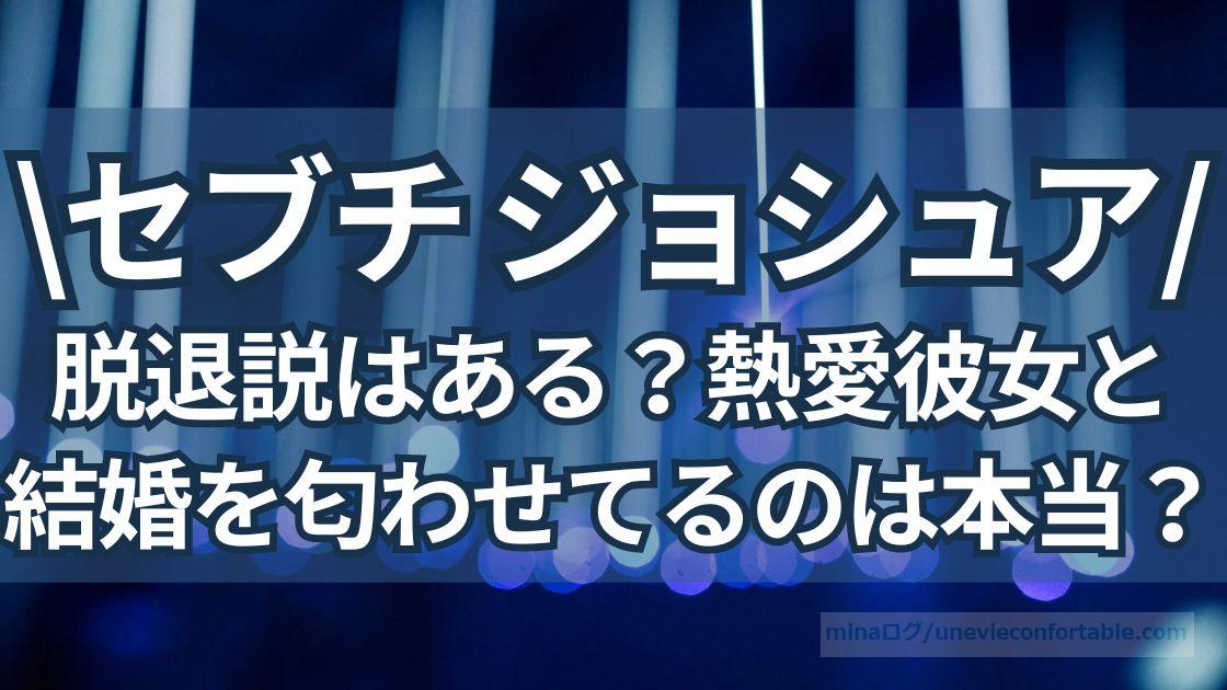 SEVENTEENジョシュアの脱退説は？熱愛彼女と結婚を匂わせてるのは本当？