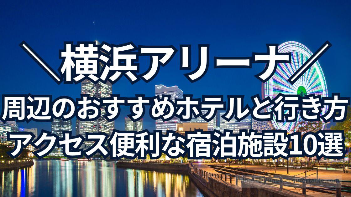 横浜アリーナ周辺のおすすめホテルは？アクセス便利な宿泊施設10選、会場への行き方も！