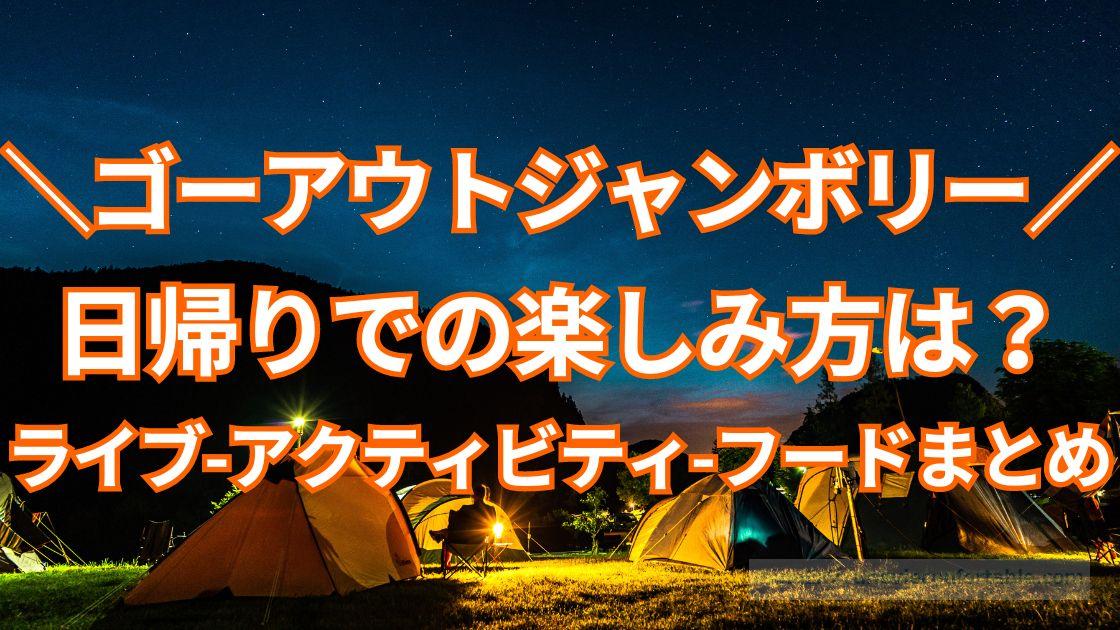 ゴーアウトジャンボリーの日帰りでの楽しみ方は?ライブ、アクティビティ、フードまとめ
