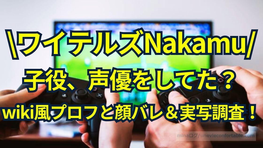 ワイテルズNakamuは子役、声優をしてた?wiki風プロフと顔バレ&実写調査!