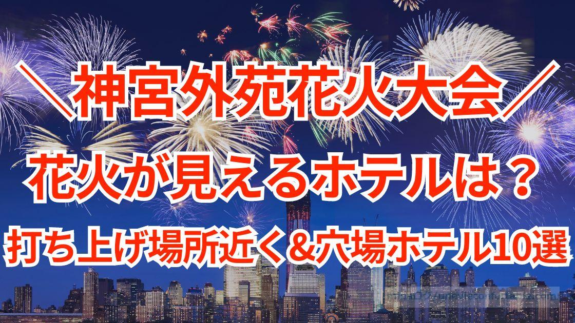 神宮外苑花火大会の花火が見えるホテルは?打ち上げ場所近くと穴場ホテル10選!