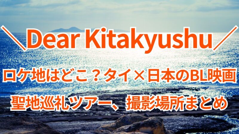Dear Kitakyushuのロケ地はどこ？タイ×日本のBL映画、聖地巡礼ツアー撮影場所まとめ