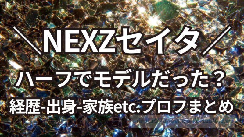 NEXZセイタはハーフ?モデルの経歴や出身、家族などプロフィールまとめ