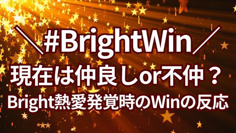 【2024年最新】BrightWinは現在、仲良しor仲が悪い？Bright熱愛発覚時のWinの反応